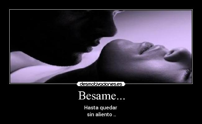 Besame... - Hasta quedar
sin aliento ..