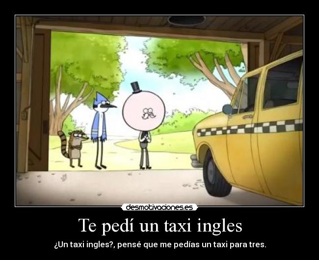 Te pedí un taxi ingles -
