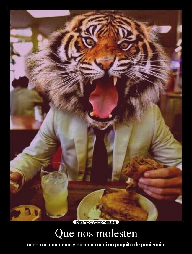 Que nos molesten - mientras comemos y no mostrar ni un poquito de paciencia.