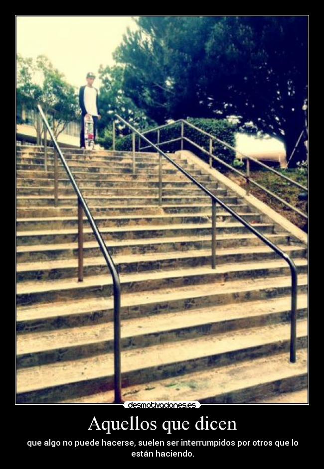 Aquellos que dicen - que algo no puede hacerse, suelen ser interrumpidos por otros que lo están haciendo.