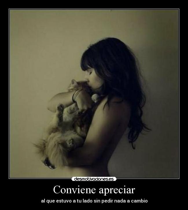 Conviene apreciar - al que estuvo a tu lado sin pedir nada a cambio