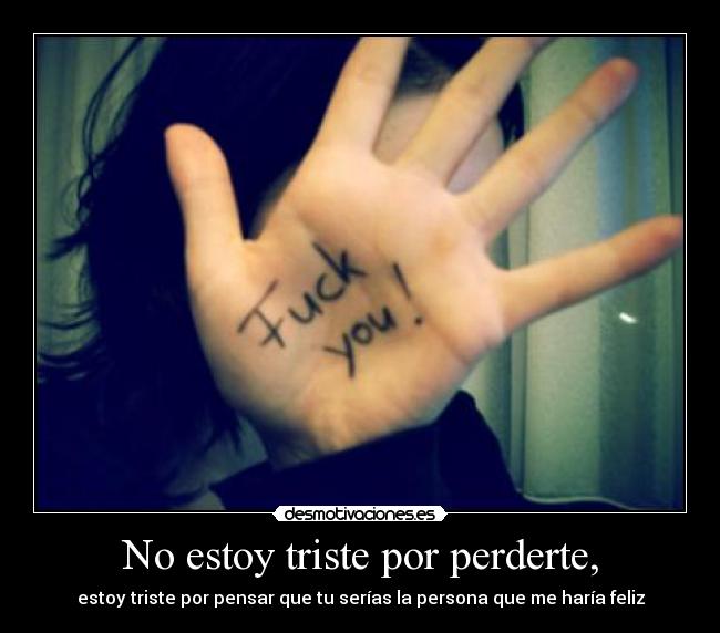 No estoy triste por perderte, - estoy triste por pensar que tu serías la persona que me haría feliz
