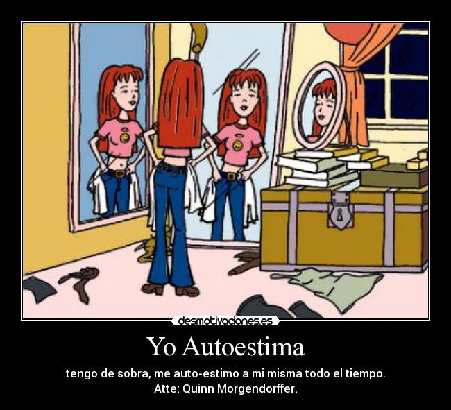 Yo Autoestima - tengo de sobra, me auto-estimo a mi misma todo el tiempo.
Atte: Quinn Morgendorffer.