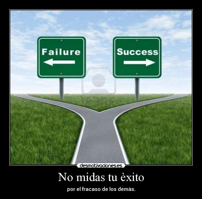 No midas tu èxito - por el fracaso de los demàs.