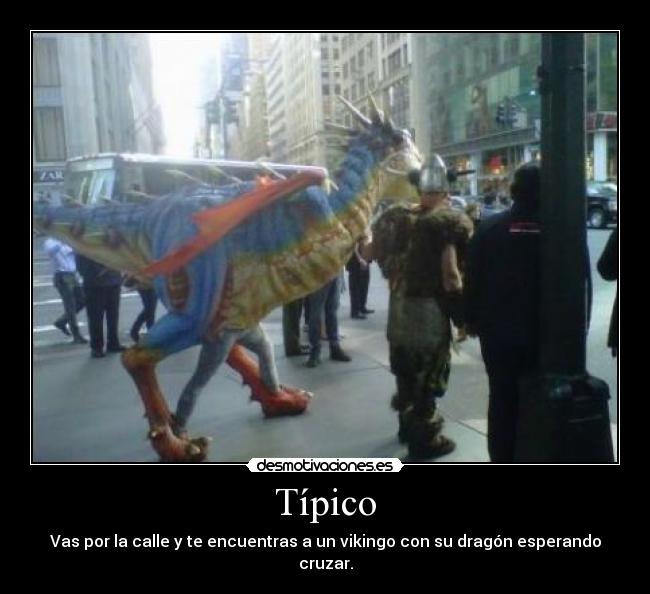 Típico - Vas por la calle y te encuentras a un vikingo con su dragón esperando
cruzar.