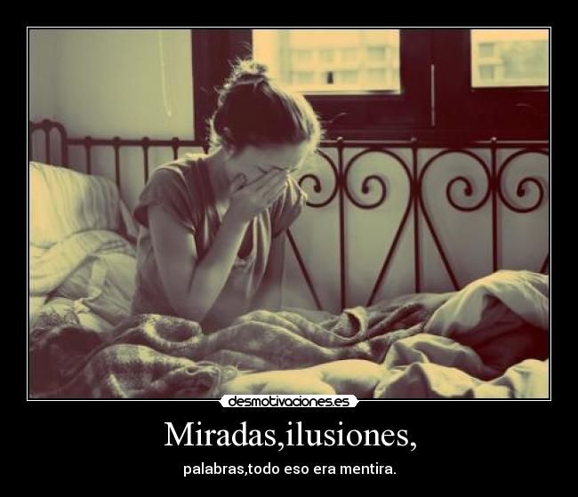 Miradas,ilusiones, - palabras,todo eso era mentira.