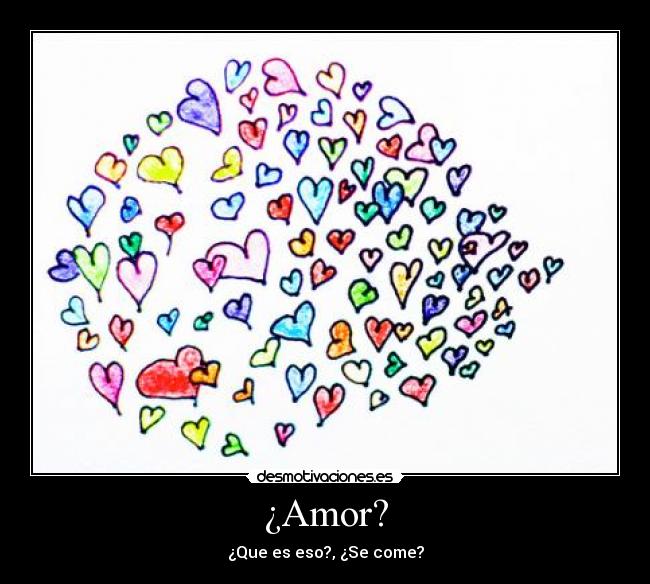 ¿Amor? - ¿Que es eso?, ¿Se come?