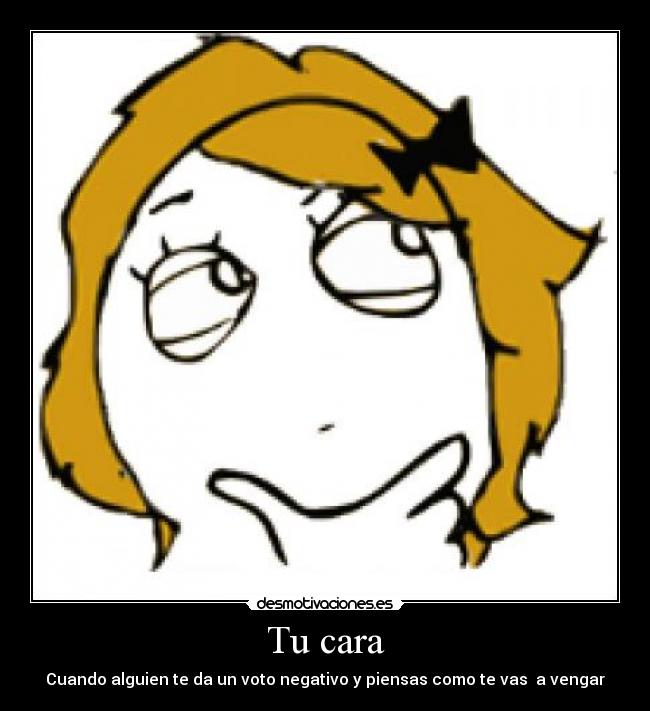 Tu cara - Cuando alguien te da un voto negativo y piensas como te vas  a vengar