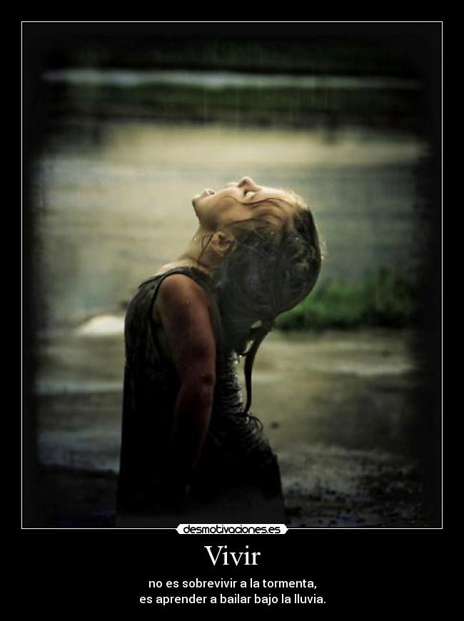 Vivir - no es sobrevivir a la tormenta,
es aprender a bailar bajo la lluvia.