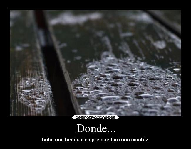 Donde... - hubo una herida siempre quedará una cicatriz.
