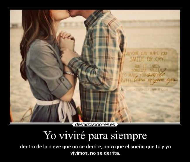 Yo viviré para siempre - dentro de la nieve que no se derrite, para que el sueño que tú y yo
vivimos, no se derrita.