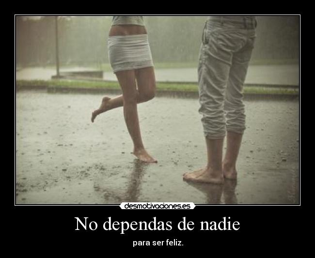 No dependas de nadie - para ser feliz.
