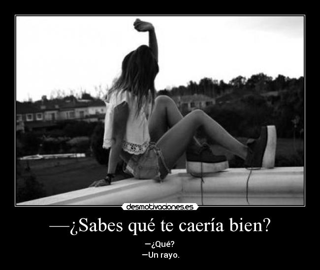 —¿Sabes qué te caería bien? - —¿Qué?
—Un rayo.