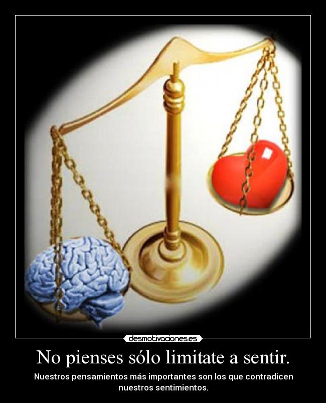 No pienses sólo limitate a sentir. - Nuestros pensamientos más importantes son los que contradicen
nuestros sentimientos.