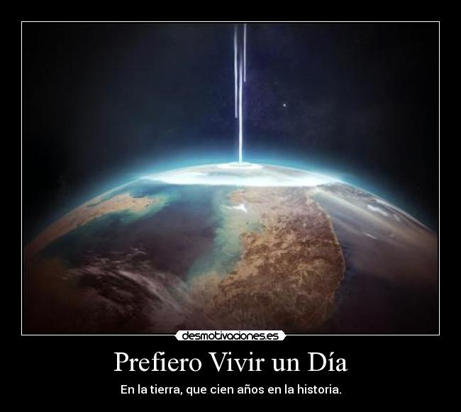 Prefiero Vivir un Día - En la tierra, que cien años en la historia.