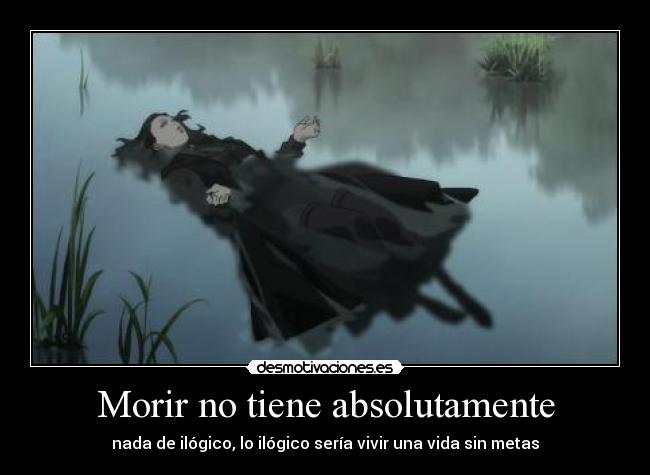 Morir no tiene absolutamente - nada de ilógico, lo ilógico sería vivir una vida sin metas