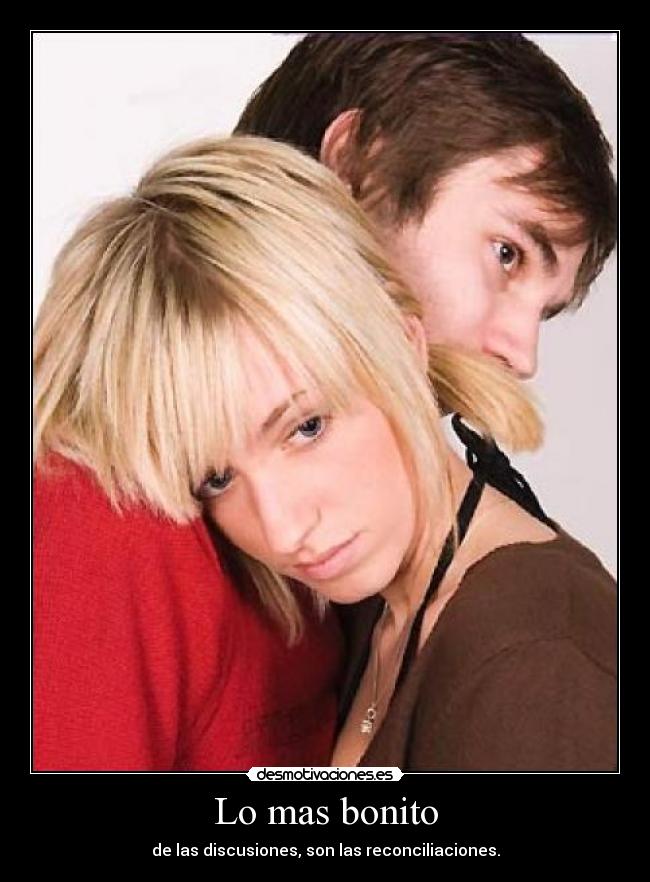 Lo mas bonito - de las discusiones, son las reconciliaciones.