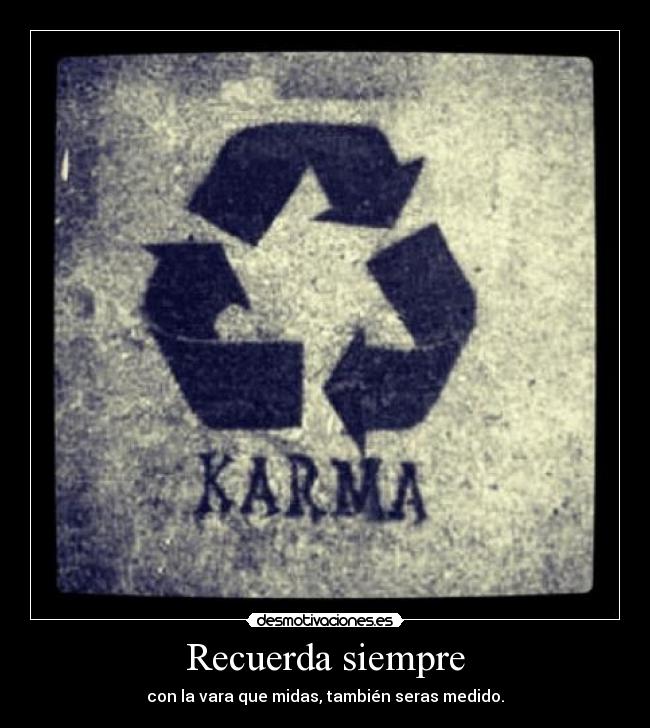 Recuerda siempre - con la vara que midas, también seras medido.