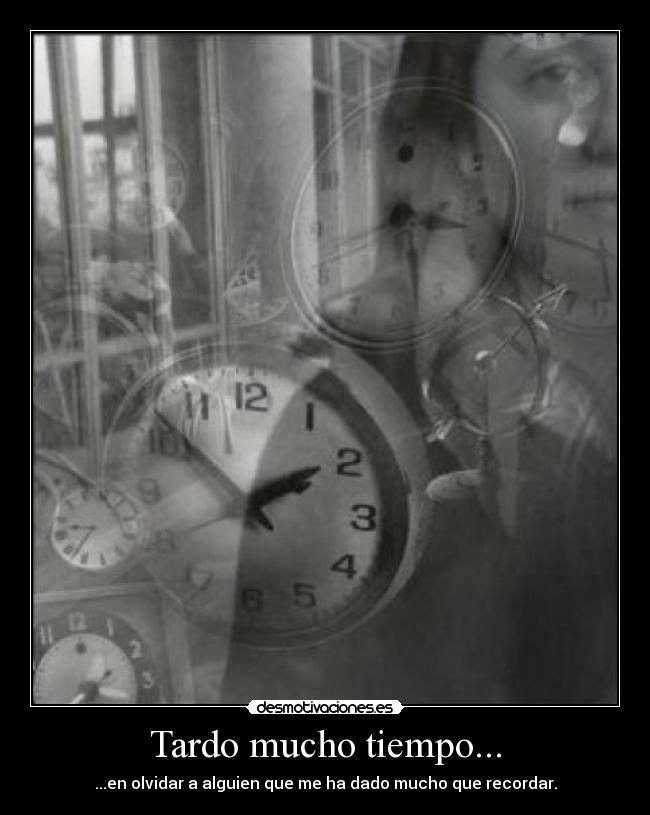 Tardo mucho tiempo... - ...en olvidar a alguien que me ha dado mucho que recordar.