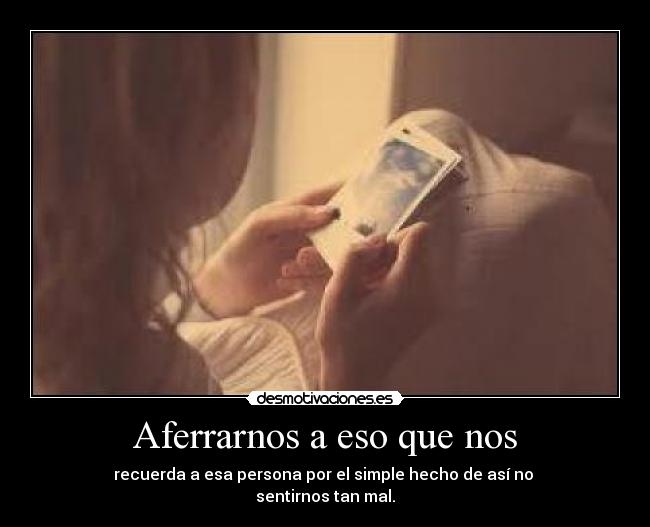 Aferrarnos a eso que nos -