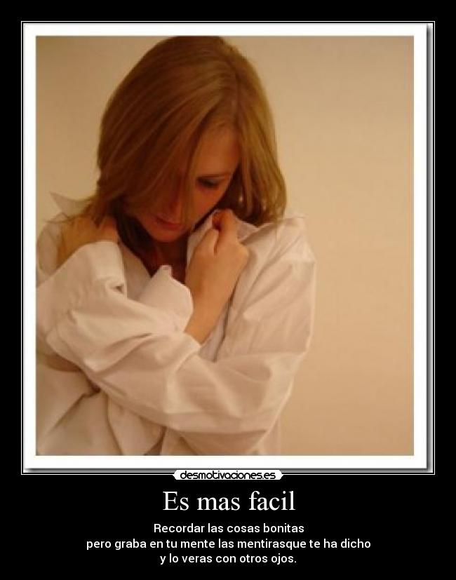 Es mas facil - Recordar las cosas bonitas
pero graba en tu mente las mentirasque te ha dicho
y lo veras con otros ojos.