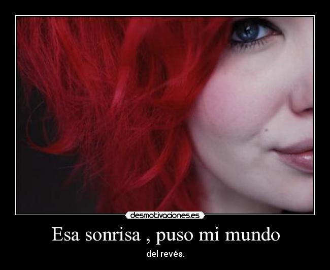 Esa sonrisa , puso mi mundo - del revés.