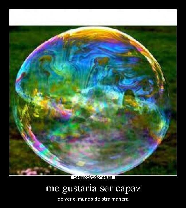 me gustaría ser capaz - de ver el mundo de otra manera