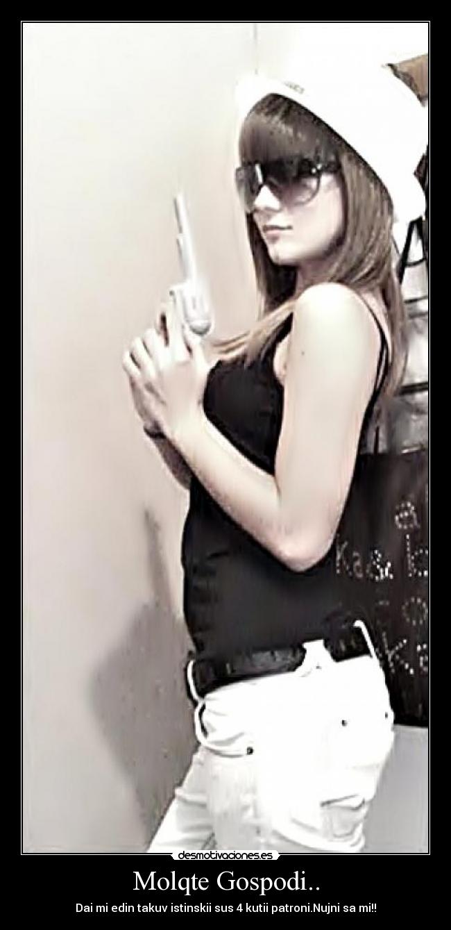 Molqte Gospodi.. - Dai mi edin takuv istinskii sus 4 kutii patroni.Nujni sa mi!!