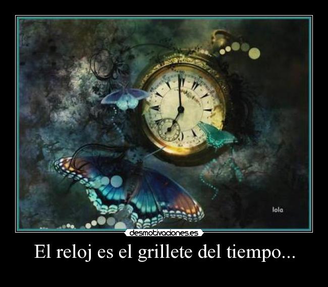 El reloj es el grillete del tiempo... -