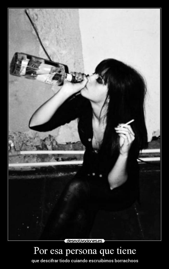 Por esa persona que tiene - que descifrar tiodo cuiando escruibimos borrachoos