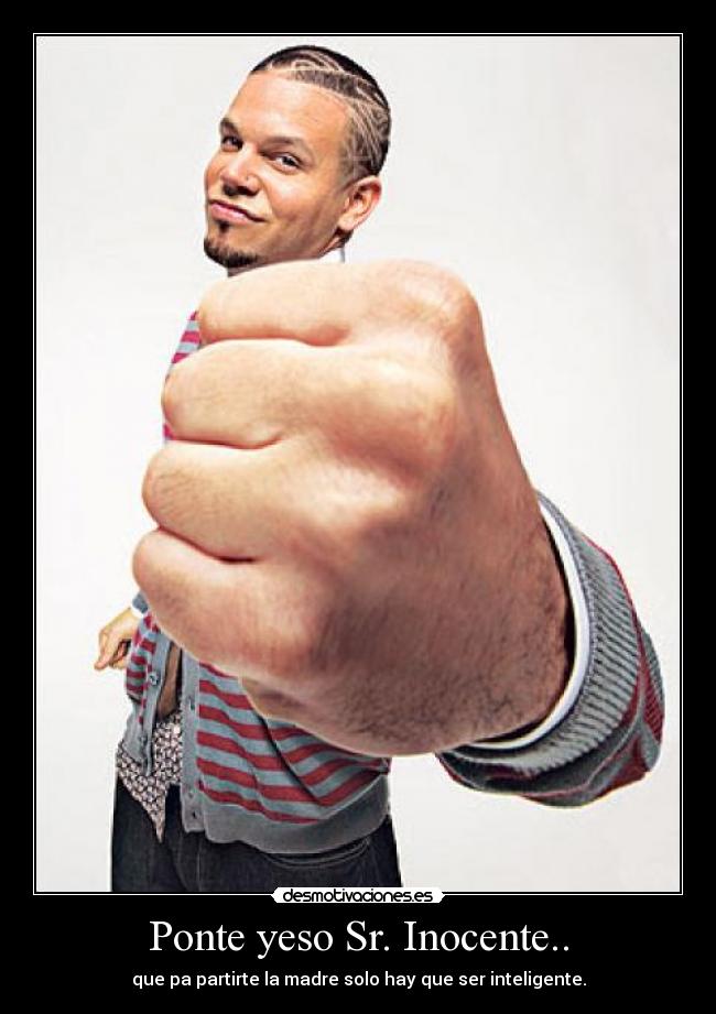 Ponte yeso Sr. Inocente.. - que pa partirte la madre solo hay que ser inteligente.