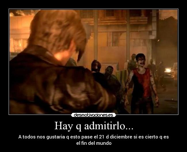 Hay q admitirlo... - A todos nos gustaria q esto pase el 21 d diciembre si es cierto q es el fin del mundo