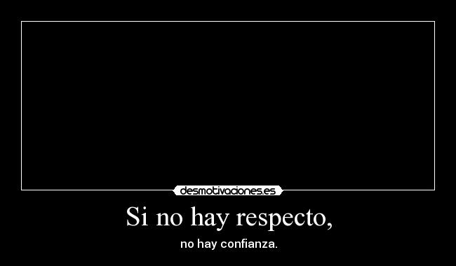 Si no hay respecto, - no hay confianza.