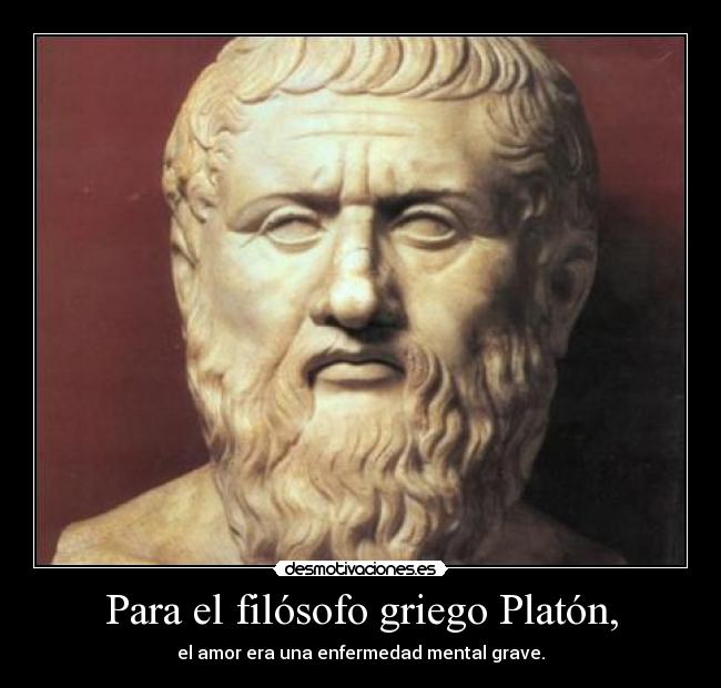 Para el filósofo griego Platón, - el amor era una enfermedad mental grave.