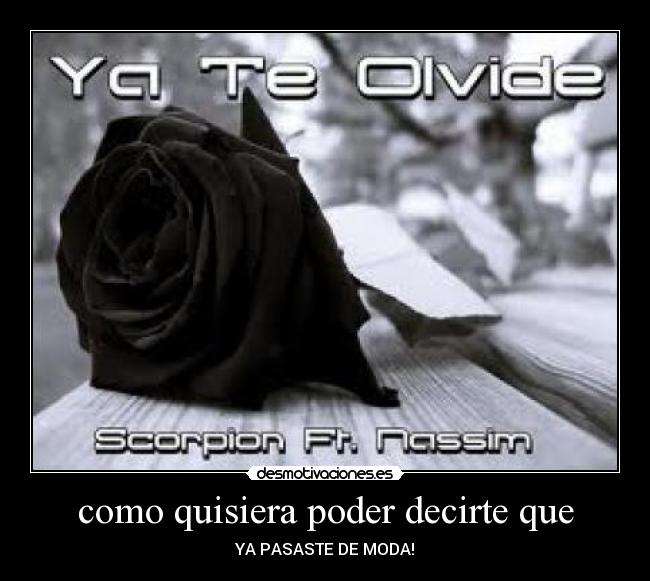 como quisiera poder decirte que - YA PASASTE DE MODA!