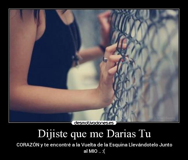 Dijiste que me Darias Tu - CORAZÓN y te encontré a la Vuelta de la Esquina Llevándotelo Junto al MIO .. :(