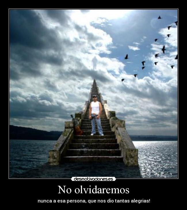 No olvidaremos - nunca a esa persona, que nos dio tantas alegrias!