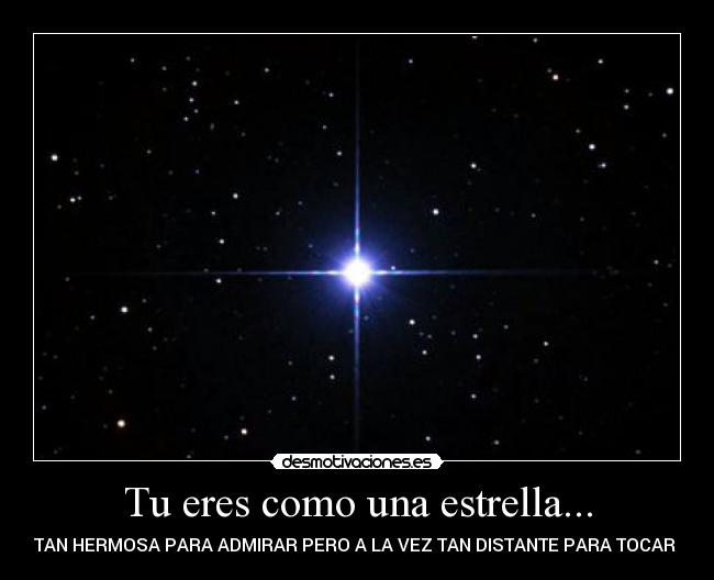 Tu eres como una estrella... - TAN HERMOSA PARA ADMIRAR PERO A LA VEZ TAN DISTANTE PARA TOCAR