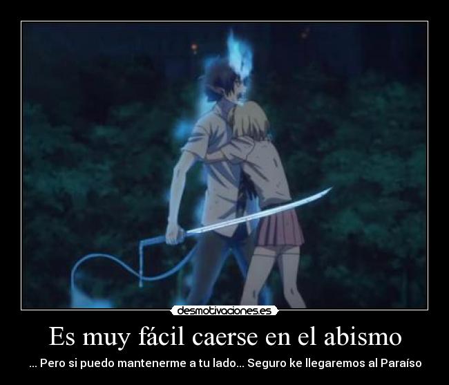 Es muy fácil caerse en el abismo - ... Pero si puedo mantenerme a tu lado... Seguro ke llegaremos al Paraíso