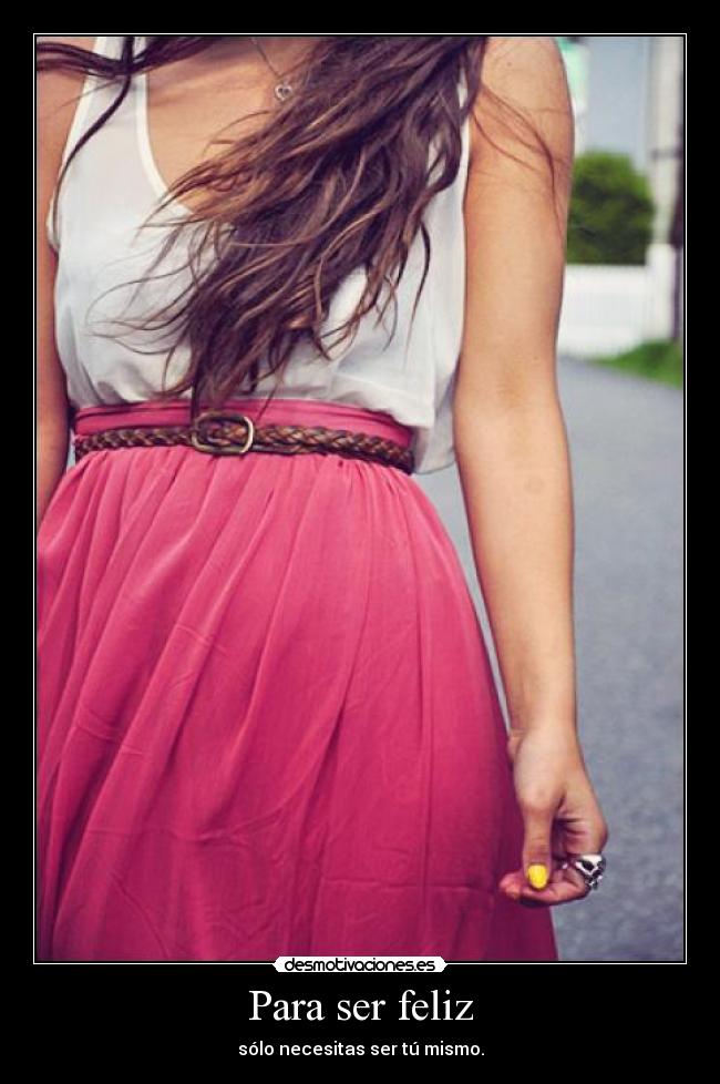 Para ser feliz - sólo necesitas ser tú mismo.