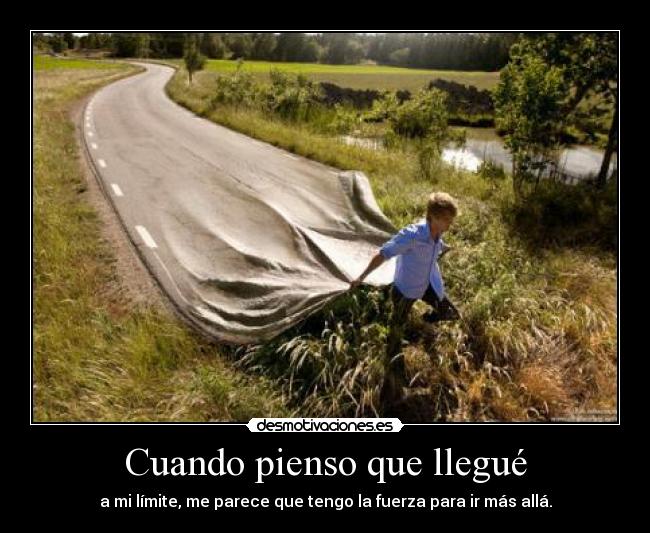 Cuando pienso que llegué - a mi límite, me parece que tengo la fuerza para ir más allá.