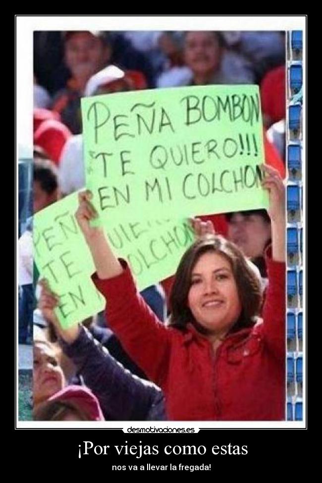 ¡Por viejas como estas - nos va a llevar la fregada!