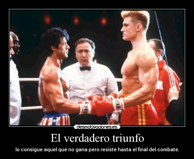 El verdadero triunfo - lo consigue aquel que no gana pero resiste hasta el final del combate.