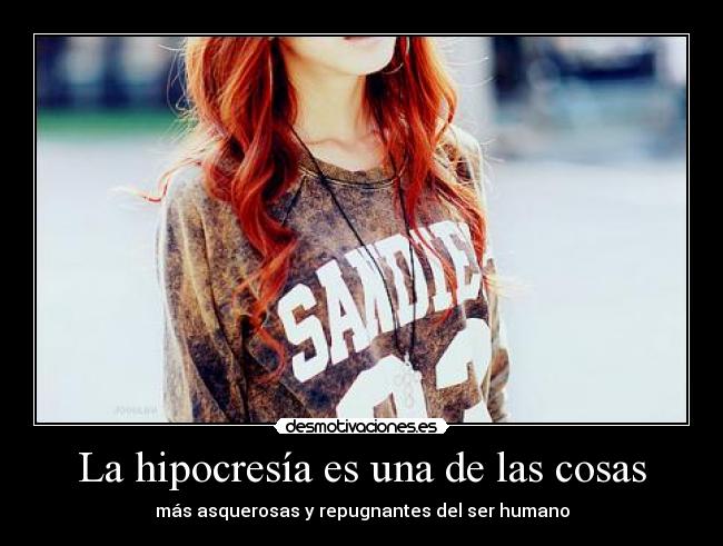 La hipocresía es una de las cosas - más asquerosas y repugnantes del ser humano