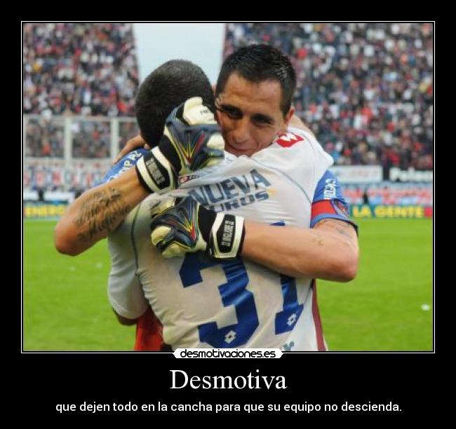 Desmotiva - que dejen todo en la cancha para que su equipo no descienda.