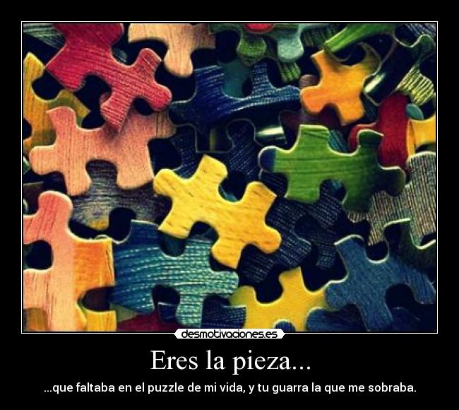 Eres la pieza... -
