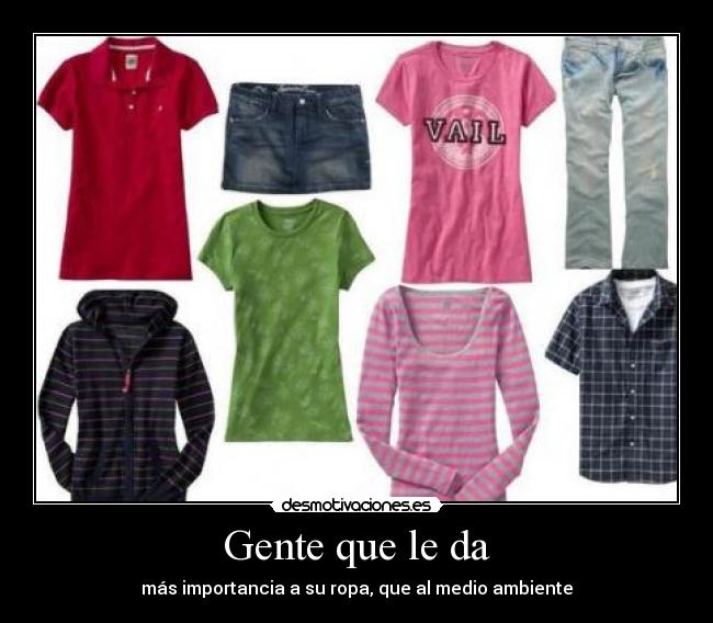 Gente que le da - más importancia a su ropa, que al medio ambiente