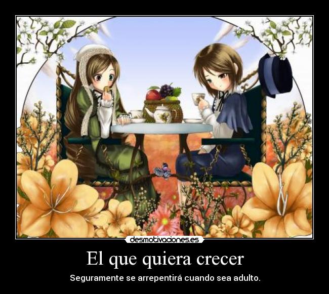 El que quiera crecer - Seguramente se arrepentirá cuando sea adulto.