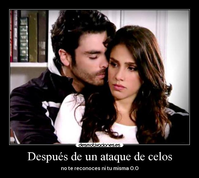 Después de un ataque de celos - no te reconoces ni tu misma O.O
