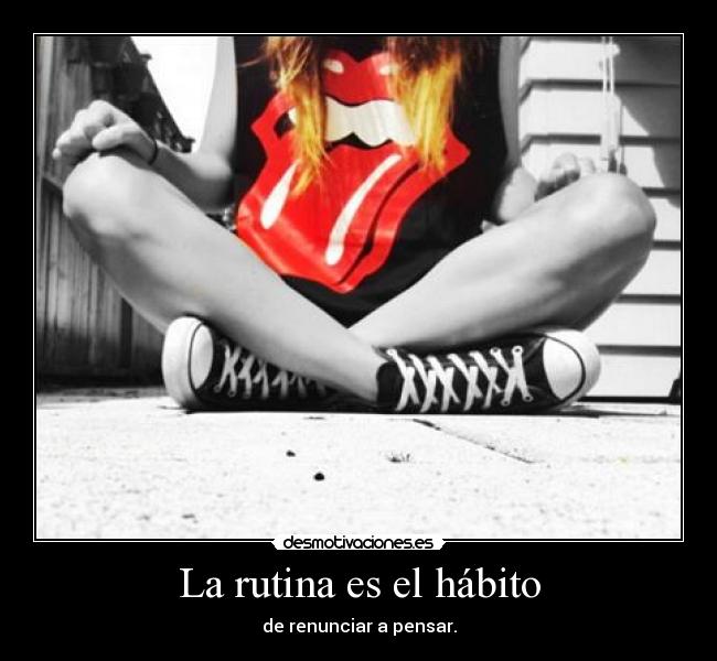 La rutina es el hábito - de renunciar a pensar.